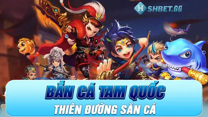 Bắn Cá Tam Quốc - Thiên Đường Săn Cá