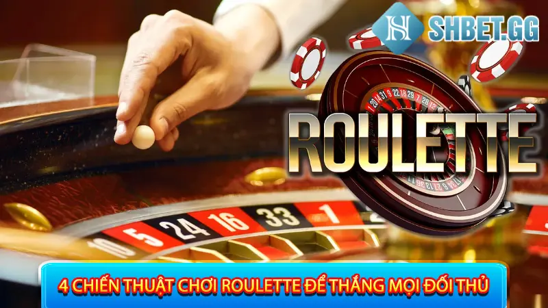 Nhớ Ngay 4 Chiến Thuật Chơi Roulette Để Thắng Mọi Đối Thủ