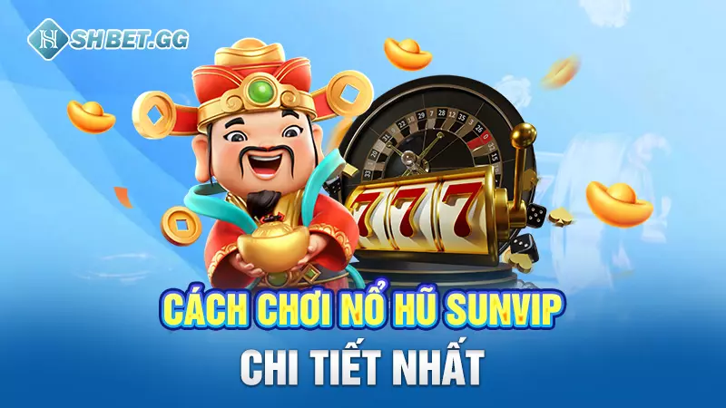 Cách chơi nổ hũ Sunvip chi tiết nhất