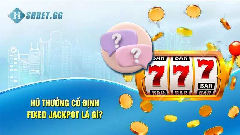 Hũ thưởng cố định Fixed Jackpot là gì?