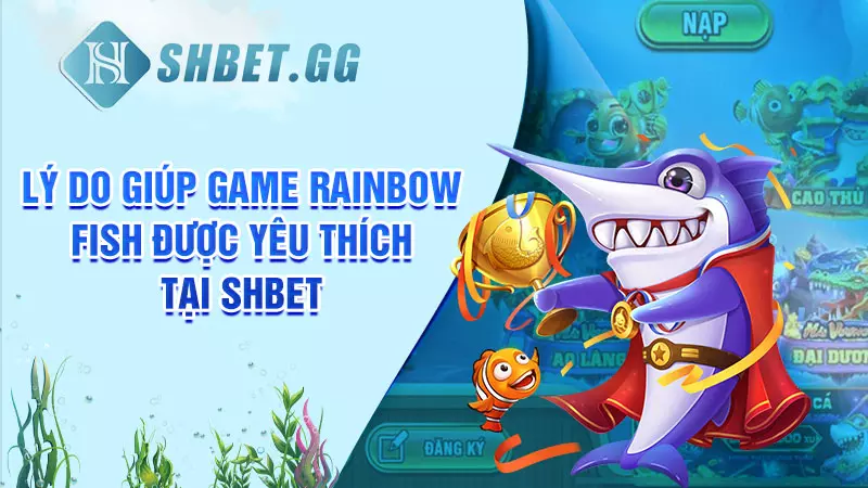 Lý do giúp game Rainbow Fish được yêu thích tại SHBET