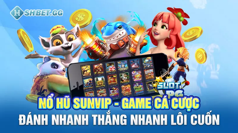 Nổ hũ Sunvip - Game cá cược đánh nhanh thắng nhanh lôi cuốn