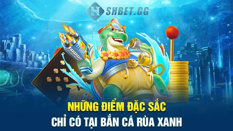 Những điểm đặc sắc chỉ có tại bắn cá rùa xanh