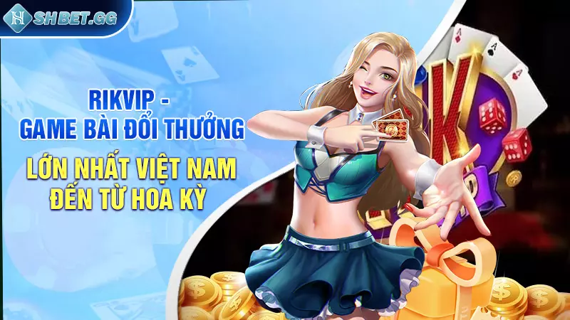 Rikvip - Cổng game bài đổi thưởng lớn nhất Việt Nam đến từ Hoa Kỳ