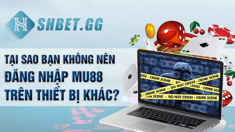 Tại sao bạn không nên đăng nhập Mu88 trên thiết bị khác?