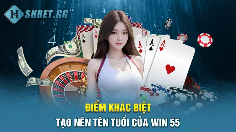 Điểm khác biệt tạo nên tên tuổi của Win 55