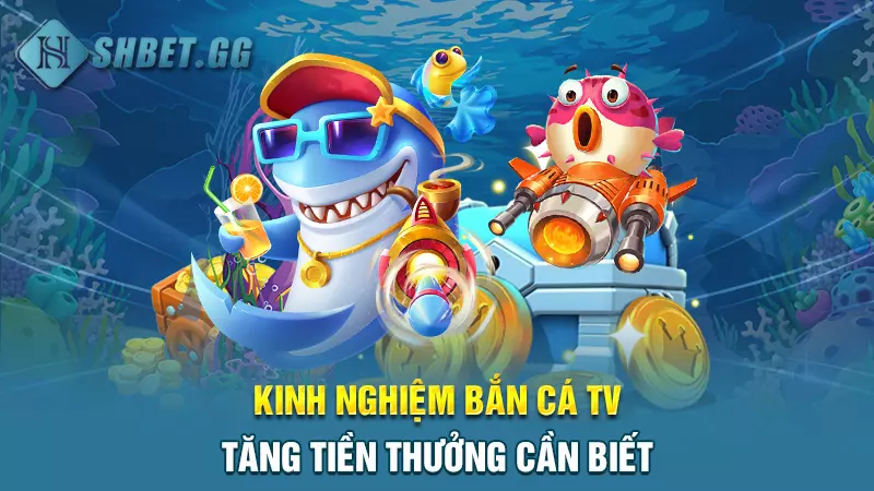 Kinh nghiệm bắn cá TV tăng tiền thưởng cần biết