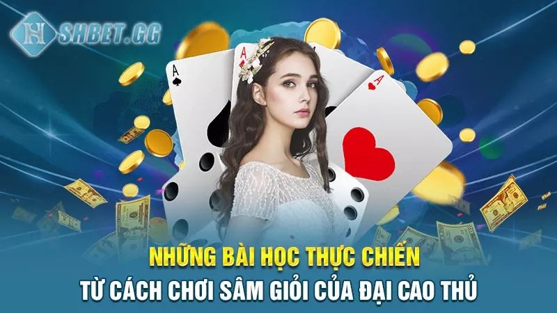 Những bài học thực chiến từ cách chơi Sâm giỏi của đại cao thủ