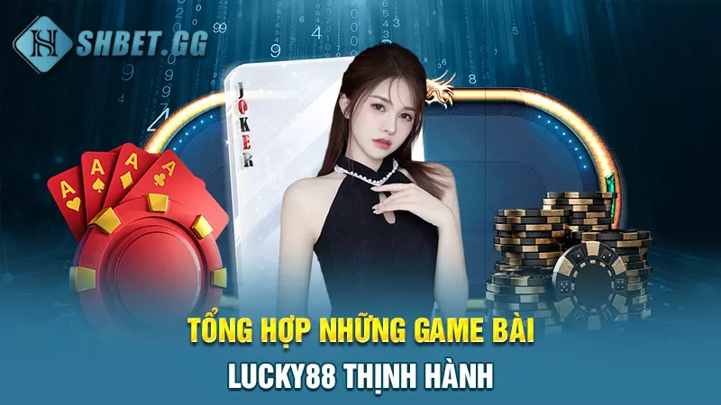 Tổng hợp những game bài lucky88 thịnh hành