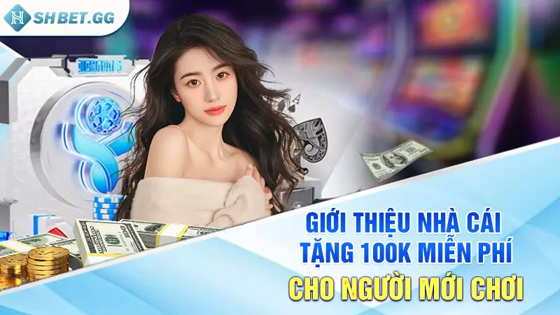 Giới thiệu nhà cái tặng 100k miễn phí cho người mới chơi