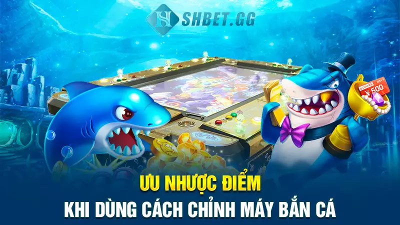 Ưu nhược điểm khi dùng cách chỉnh máy bắn cá