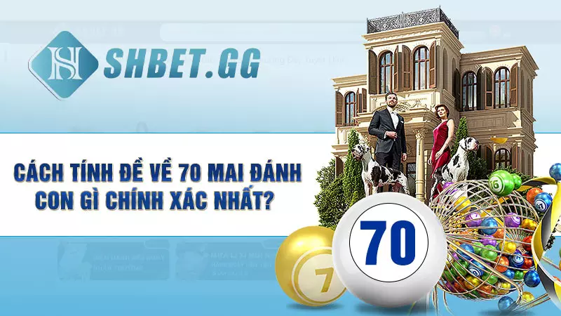 Cách tính đề về 70 mai đánh con gì chính xác nhất?