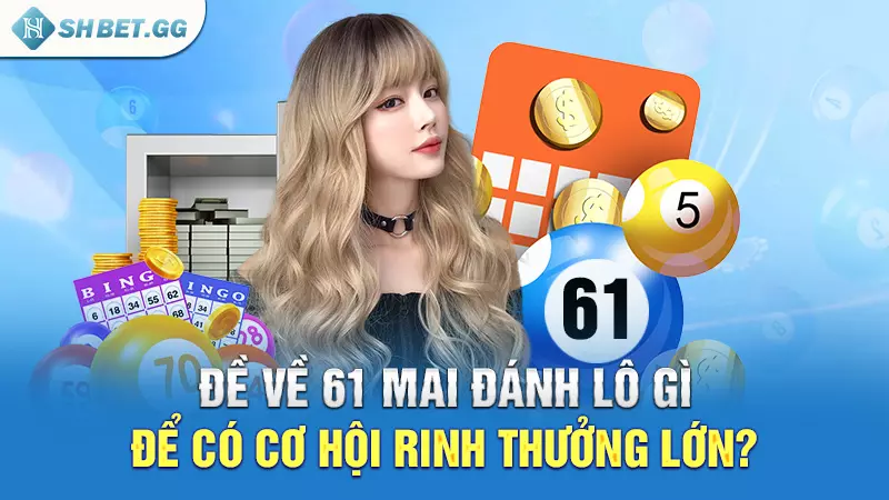 Đề về 61 mai đánh lô gì để có cơ hội rinh thưởng lớn?