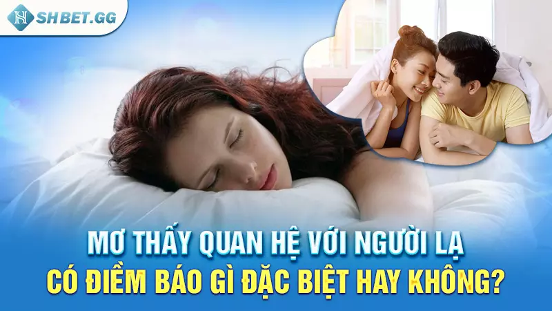 Mơ thấy quan hệ với người lạ có điềm báo gì đặc biệt hay không?