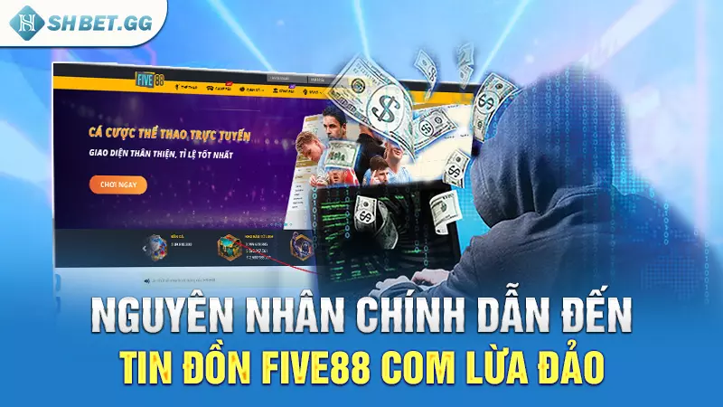 Nguyên nhân chính dẫn đến tin đồn Five88 com lừa đảo