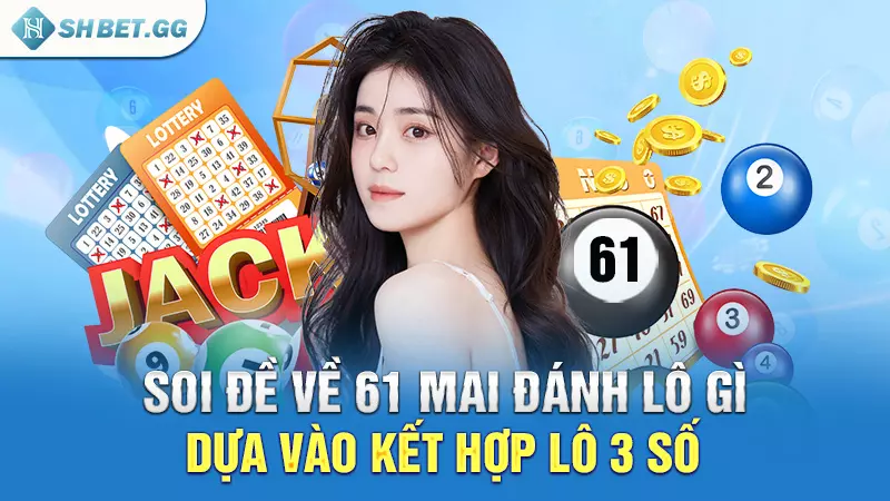 Soi đề về 61 mai đánh lô gì dựa vào kết hợp lô 3 số