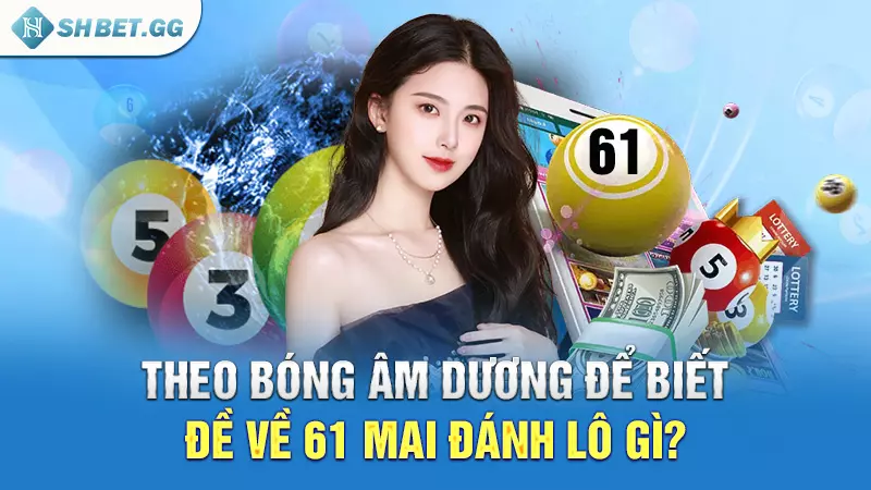 Theo bóng âm dương để biết đề về 61 mai đánh lô gì?