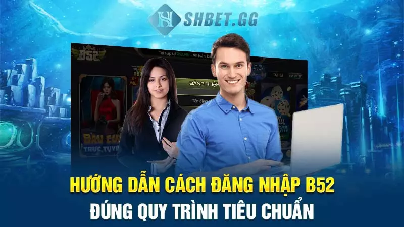 Hướng dẫn cách đăng nhập B52 đúng quy trình tiêu chuẩn