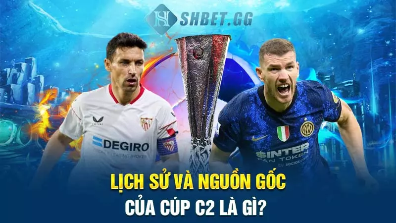 Lịch sử và nguồn gốc của cúp C2 là gì?